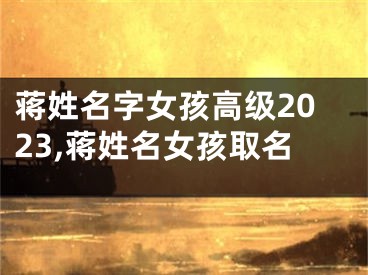 蒋姓名字女孩高级2023,蒋姓名女孩取名