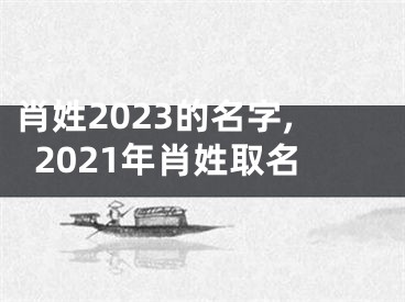 肖姓2023的名字,2021年肖姓取名