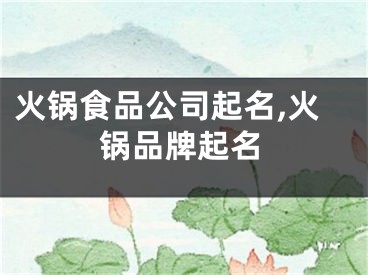 火锅食品公司起名,火锅品牌起名