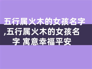 五行属火木的女孩名字,五行属火木的女孩名字 寓意幸福平安