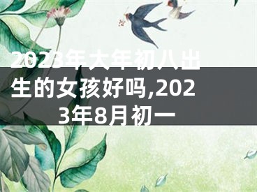 2023年大年初八出生的女孩好吗,2023年8月初一