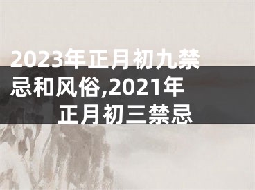 2023年正月初九禁忌和风俗,2021年正月初三禁忌