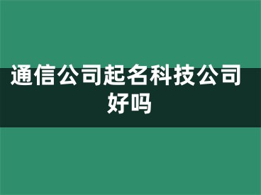 通信公司起名科技公司好吗