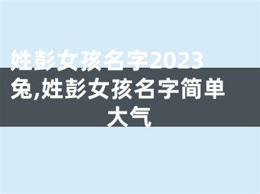 姓彭女孩名字2023兔,姓彭女孩名字简单大气