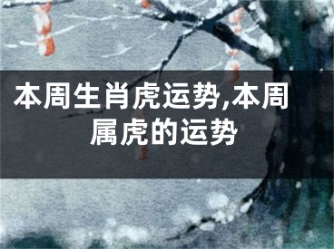 本周生肖虎运势,本周属虎的运势