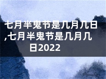 七月半鬼节是几月几日,七月半鬼节是几月几日2022