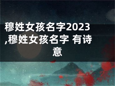 穆姓女孩名字2023,穆姓女孩名字 有诗意