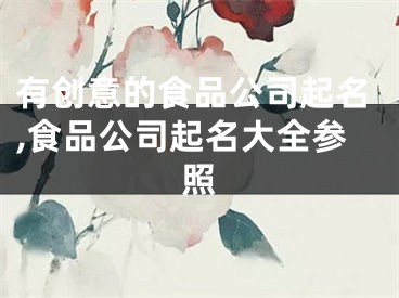 有创意的食品公司起名,食品公司起名大全参照