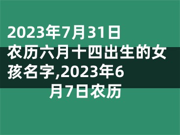 2023年7月31日农历六月十四出生的女孩名字,2023年6月7日农历