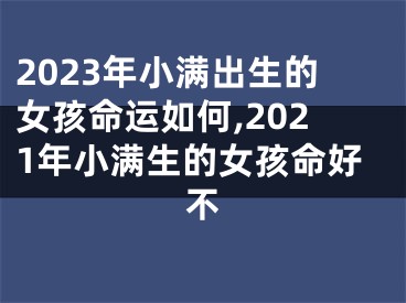 2023年小满出生的女孩命运如何,2021年小满生的女孩命好不