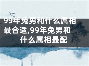 99年兔男和什么属相最合适,99年兔男和什么属相最配