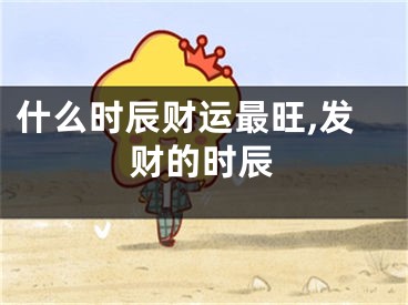 什么时辰财运最旺,发财的时辰