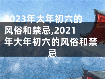 2023年大年初六的风俗和禁忌,2021年大年初六的风俗和禁忌