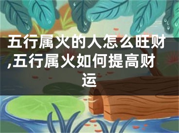 五行属火的人怎么旺财,五行属火如何提高财运