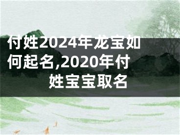 付姓2024年龙宝如何起名,2020年付姓宝宝取名