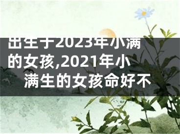 出生于2023年小满的女孩,2021年小满生的女孩命好不