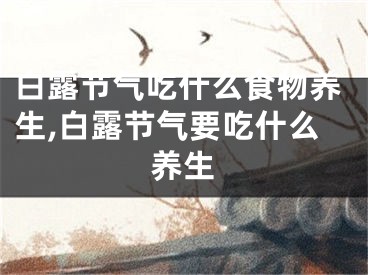 白露节气吃什么食物养生,白露节气要吃什么养生