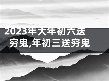 2023年大年初六送穷鬼,年初三送穷鬼