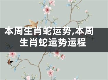 本周生肖蛇运势,本周生肖蛇运势运程