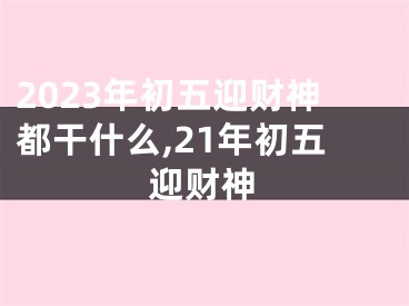 2023年初五迎财神都干什么,21年初五迎财神