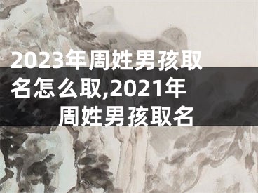 2023年周姓男孩取名怎么取,2021年周姓男孩取名