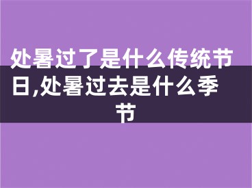 处暑过了是什么传统节日,处暑过去是什么季节