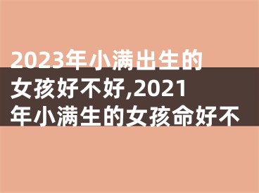 2023年小满出生的女孩好不好,2021年小满生的女孩命好不