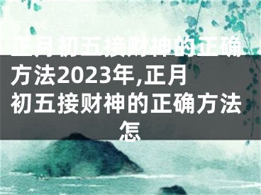 正月初五接财神的正确方法2023年,正月初五接财神的正确方法怎