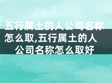 五行属土的人公司名称怎么取,五行属土的人公司名称怎么取好