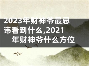 2023年财神爷最忌讳看到什么,2021年财神爷什么方位