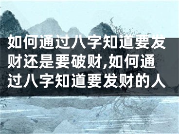 如何通过八字知道要发财还是要破财,如何通过八字知道要发财的人