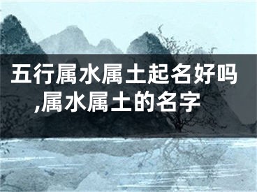 五行属水属土起名好吗,属水属土的名字