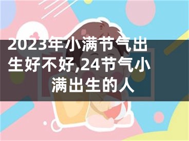 2023年小满节气出生好不好,24节气小满出生的人