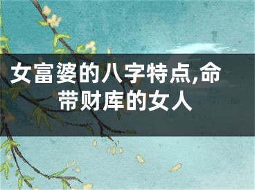 女富婆的八字特点,命带财库的女人