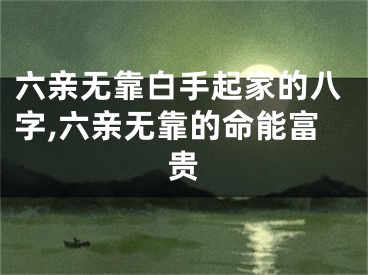 六亲无靠白手起家的八字,六亲无靠的命能富贵