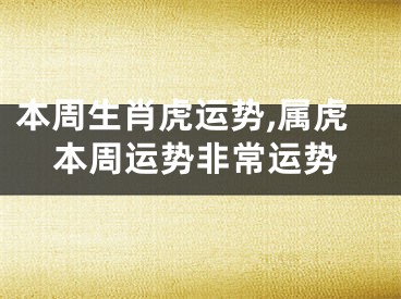 本周生肖虎运势,属虎本周运势非常运势