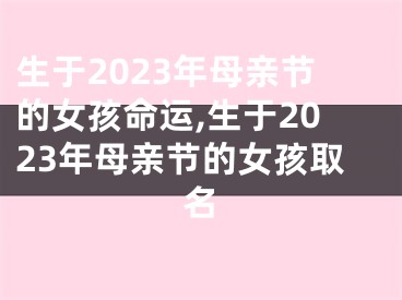 生于2023年母亲节的女孩命运,生于2023年母亲节的女孩取名