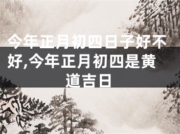 今年正月初四日子好不好,今年正月初四是黄道吉日