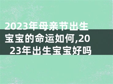 2023年母亲节出生宝宝的命运如何,2023年出生宝宝好吗