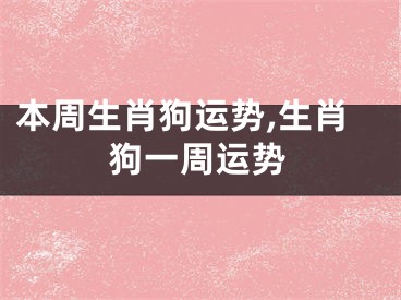 本周生肖狗运势,生肖狗一周运势