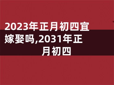 2023年正月初四宜嫁娶吗,2031年正月初四