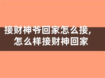 接财神爷回家怎么接,怎么样接财神回家