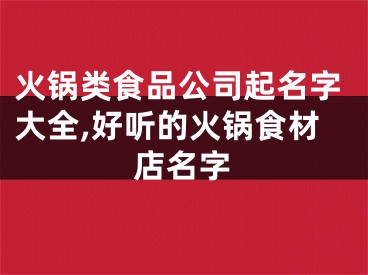 火锅类食品公司起名字大全,好听的火锅食材店名字