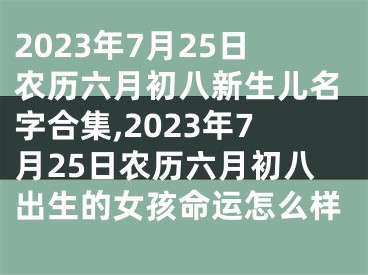 2023年7月25日农历六月初八新生儿名字合集,2023年7月25日农历六月初八出生的女孩命运怎么样