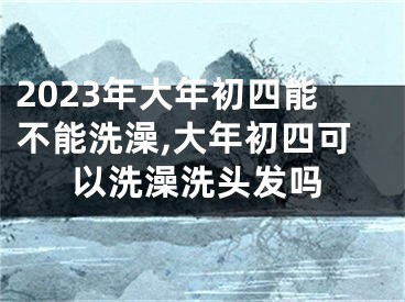 2023年大年初四能不能洗澡,大年初四可以洗澡洗头发吗