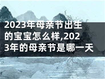 2023年母亲节出生的宝宝怎么样,2023年的母亲节是哪一天