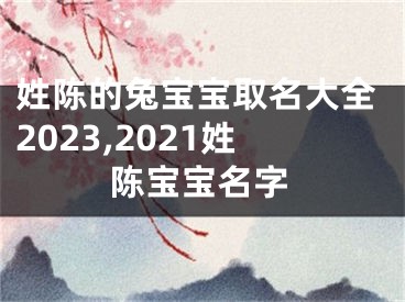 姓陈的兔宝宝取名大全2023,2021姓陈宝宝名字