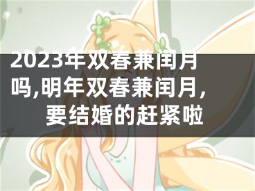 2023年双春兼闰月吗,明年双春兼闰月,要结婚的赶紧啦