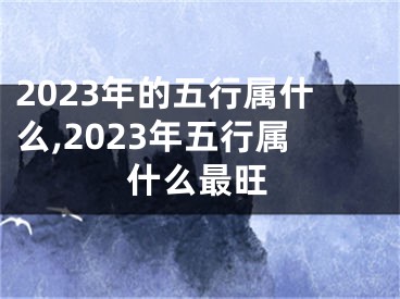 2023年的五行属什么,2023年五行属什么最旺