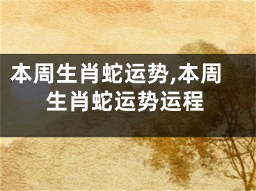 本周生肖蛇运势,本周生肖蛇运势运程